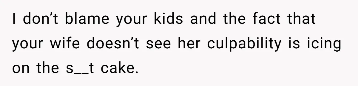 Father Forced His Wife To Confess To Spying On Their Kids’ Therapy Sessions I don’t blame your kids and the fact that your wife doesn’t see her culpability is icing on the s__t cake.
