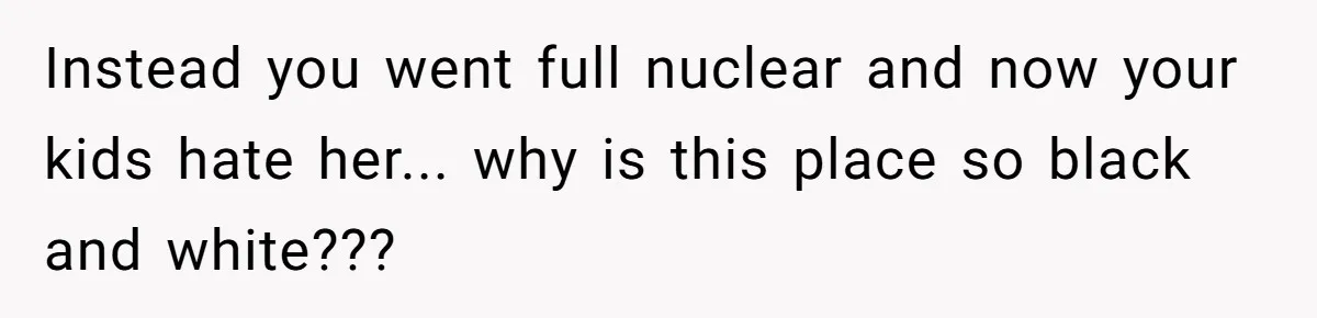 Father Forced His Wife To Confess To Spying On Their Kids’ Therapy Sessions Instead you went full nuclear and now your kids hate her... why is this place so black and white???