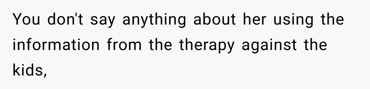 Father Forced His Wife To Confess To Spying On Their Kids’ Therapy Sessions You don't say anything about her using the information from the therapy against the kids,