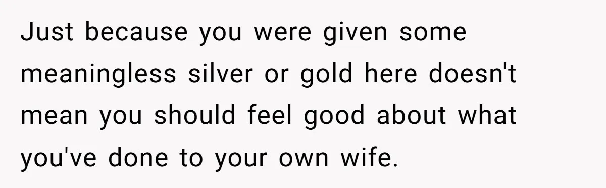 Father Forced His Wife To Confess To Spying On Their Kids’ Therapy Sessions Just because you were given some meaningless silver or gold here doesn't mean you should feel good about what you've done to your own wife.