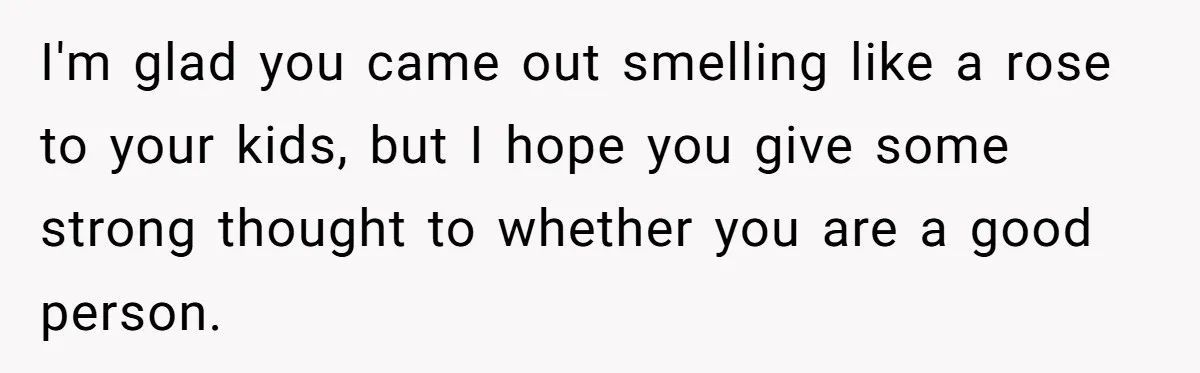 Father Forced His Wife To Confess To Spying On Their Kids’ Therapy Sessions I'm glad you came out smelling like a rose to your kids, but I hope you give some strong thought to whether you are a good person.