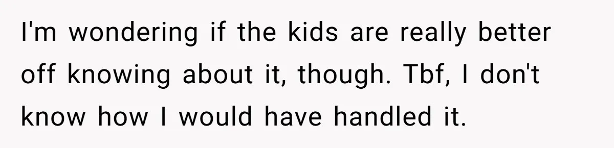 Father Forced His Wife To Confess To Spying On Their Kids’ Therapy Sessions I'm wondering if the kids are really better off knowing about it, though. Tbf, I don't know how I would have handled it.