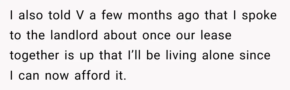 Woman Refuses To Give Up Her Apartment After Her Engaged Roommate Asks Her To Move Out I also told V a few months ago that I spoke to the landlord about once our lease together is up that I’ll be living alone since I can now...