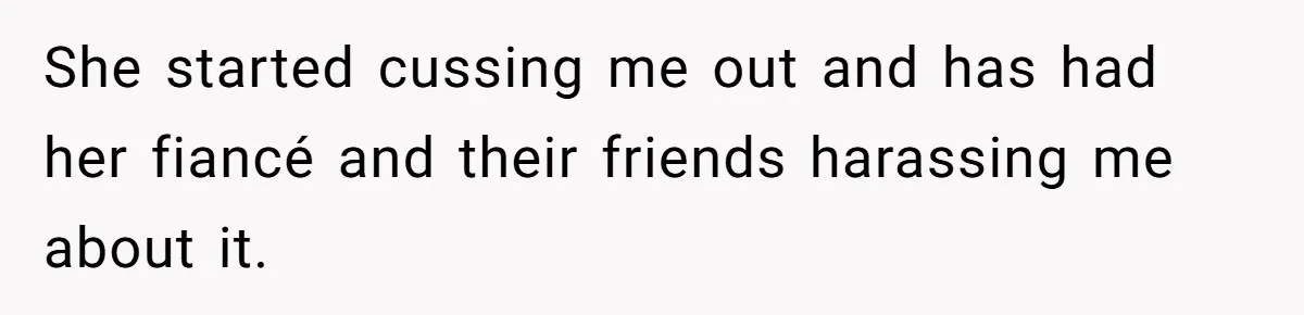 Woman Refuses To Give Up Her Apartment After Her Engaged Roommate Asks Her To Move Out She started cussing me out and has had her fiancé and their friends harassing me about it.