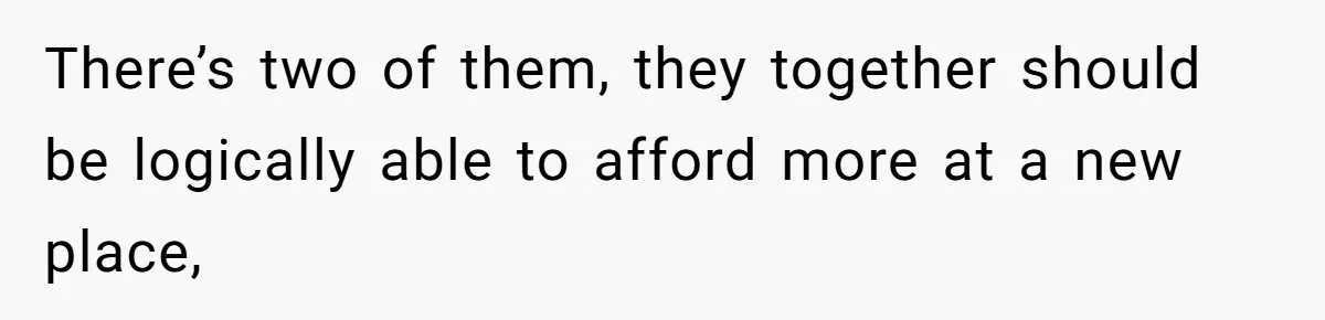 Woman Refuses To Give Up Her Apartment After Her Engaged Roommate Asks Her To Move Out There’s two of them, they together should be logically able to afford more at a new place,