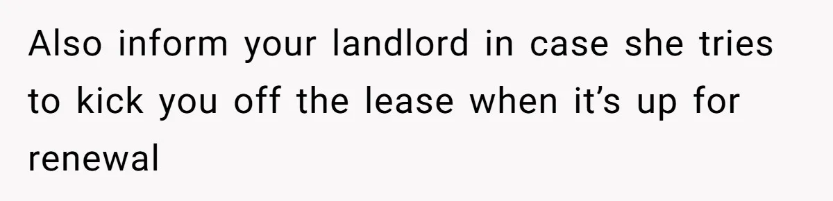 Woman Refuses To Give Up Her Apartment After Her Engaged Roommate Asks Her To Move Out Also inform your landlord in case she tries to kick you off the lease when it’s up for renewal