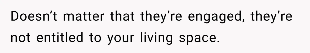 Woman Refuses To Give Up Her Apartment After Her Engaged Roommate Asks Her To Move Out Doesn’t matter that they’re engaged, they’re not entitled to your living space.