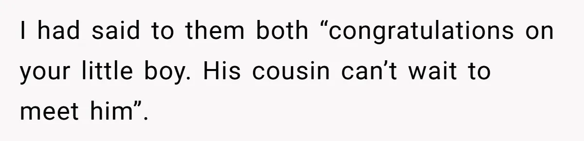 I had said to them both “congratulations on your little boy. His cousin can’t wait to meet him”.