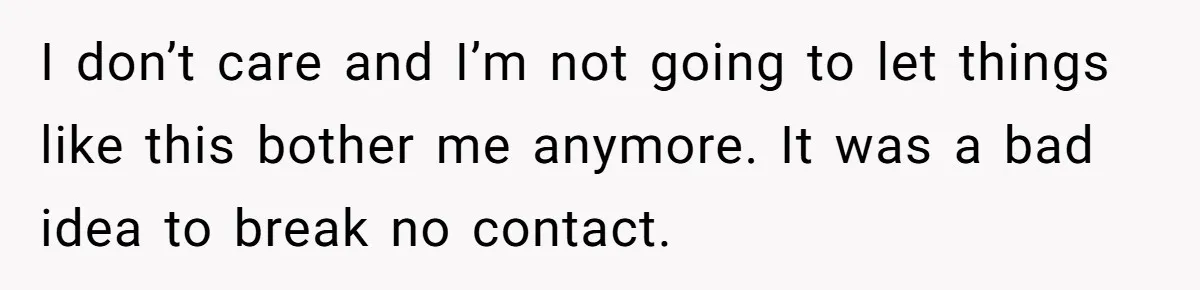 I don’t care and I’m not going to let things like this bother me anymore. It was a bad idea to break no contact.