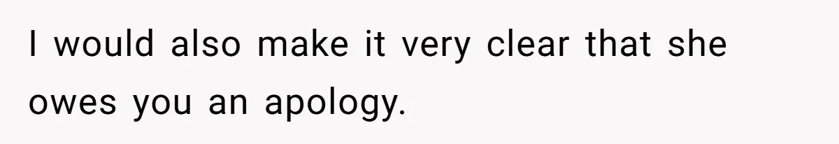 I would also make it very clear that she owes you an apology.