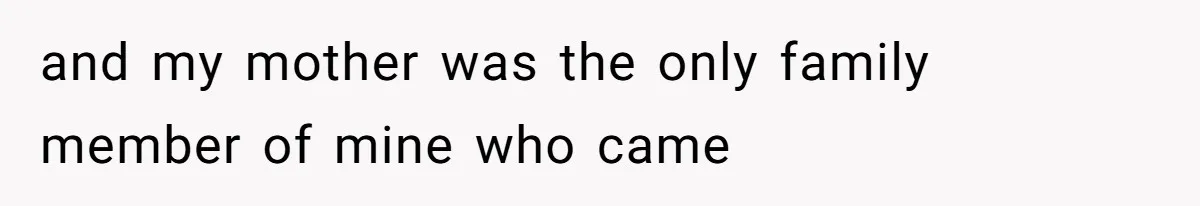 and my mother was the only family member of mine who came
