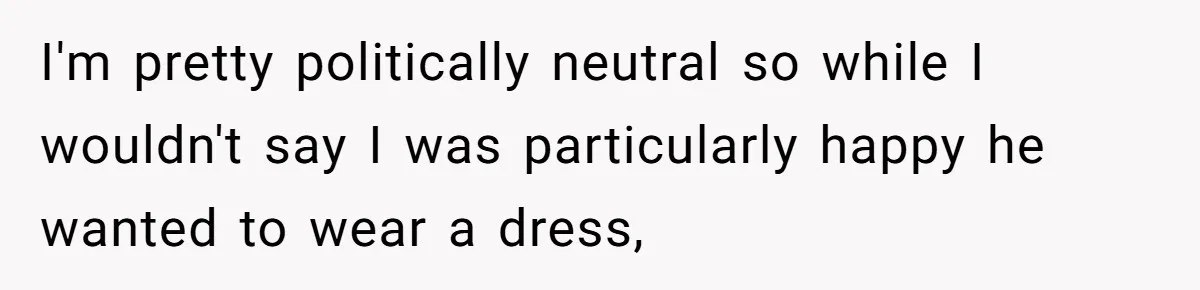 Dad Let His Son Wear A Dress To School, Then His Son Paid The Price I'm pretty politically neutral so while I wouldn't say I was particularly happy he wanted to wear a dress,