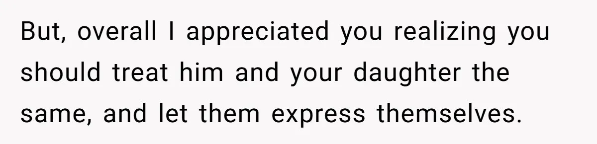 Dad Let His Son Wear A Dress To School, Then His Son Paid The Price But, overall I appreciated you realizing you should treat him and your daughter the same, and let them express themselves.