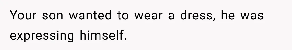 Dad Let His Son Wear A Dress To School, Then His Son Paid The Price Your son wanted to wear a dress, he was expressing himself.