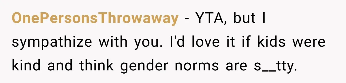 Dad Let His Son Wear A Dress To School, Then His Son Paid The Price OnePersonsThrowaway − YTA, but I sympathize with you. I'd love it if kids were kind and think gender norms are s__tty.