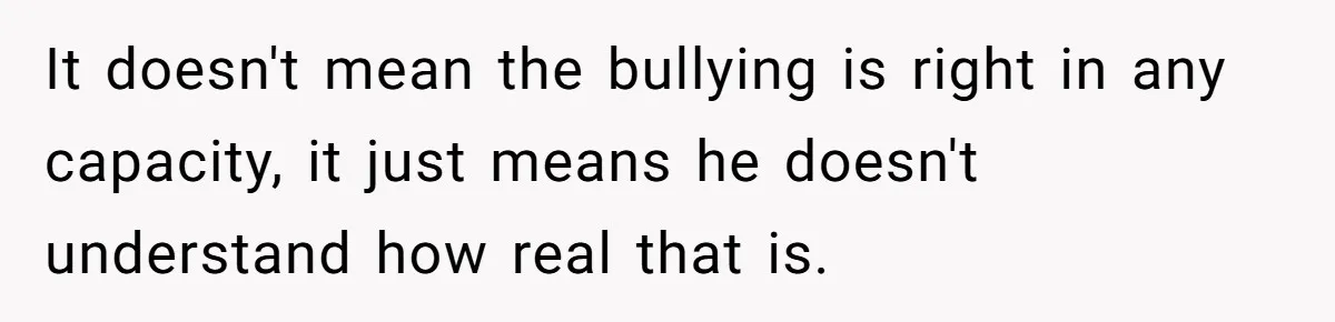 Dad Let His Son Wear A Dress To School, Then His Son Paid The Price It doesn't mean the bullying is right in any capacity, it just means he doesn't understand how real that is.