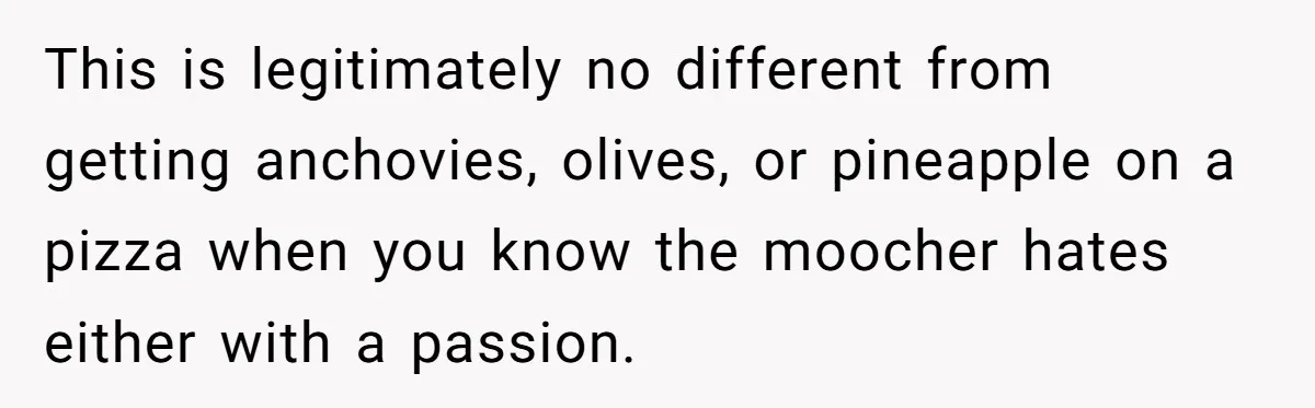 This is legitimately no different from getting anchovies, olives, or pineapple on a pizza when you know the moocher hates either with a passion.