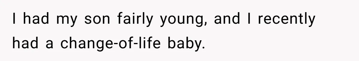 I had my son fairly young, and I recently had a change-of-life baby.