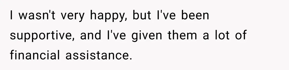 I wasn't very happy, but I've been supportive, and I've given them a lot of financial assistance.