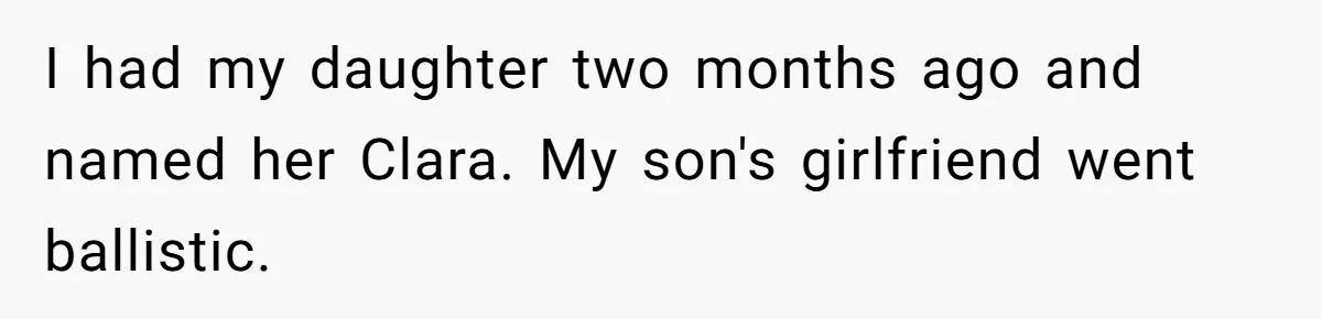 I had my daughter two months ago and named her Clara. My son's girlfriend went ballistic.