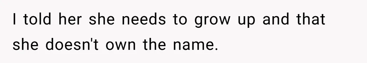 I told her she needs to grow up and that she doesn't own the name.