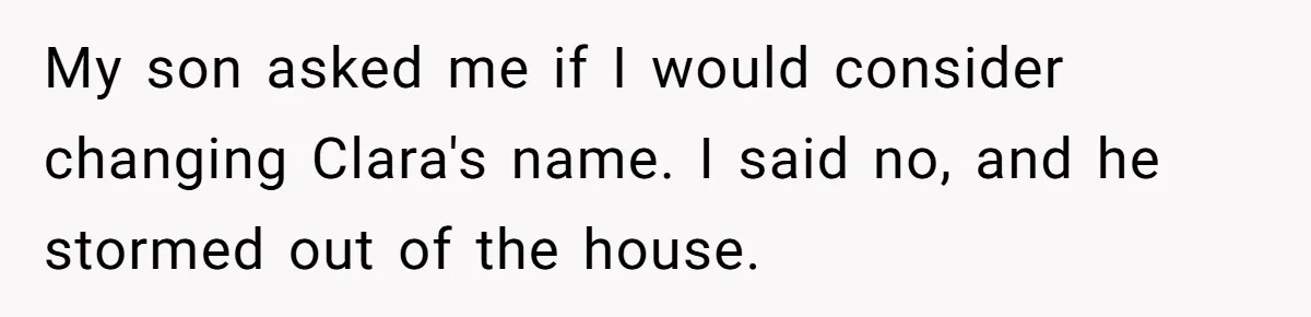 My son asked me if I would consider changing Clara's name. I said no, and he stormed out of the house.