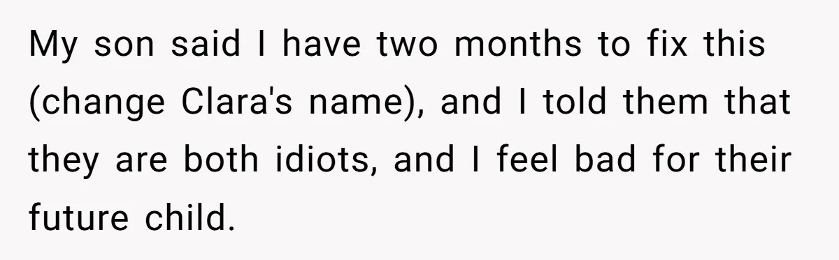 My son said I have two months to fix this (change Clara's name), and I told them that they are both idiots, and I feel bad for their future child.