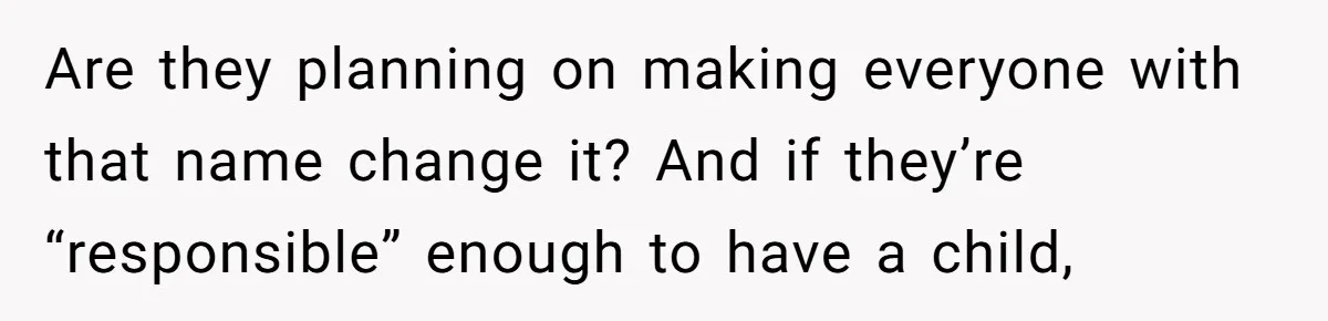 Are they planning on making everyone with that name change it? And if they’re “responsible” enough to have a child,