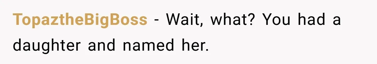 TopaztheBigBoss − Wait, what? You had a daughter and named her.