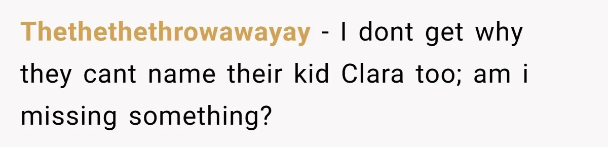 Thethethethrowawayay − I dont get why they cant name their kid Clara too; am i missing something?