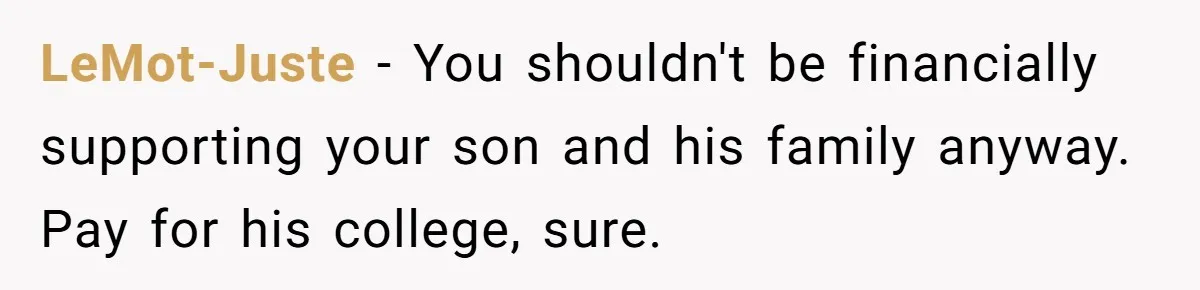 LeMot-Juste − You shouldn't be financially supporting your son and his family anyway. Pay for his college, sure.