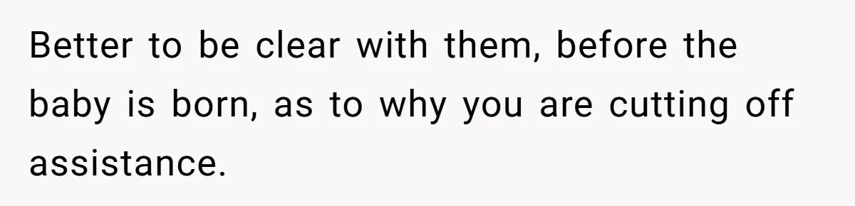 Better to be clear with them, before the baby is born, as to why you are cutting off assistance.