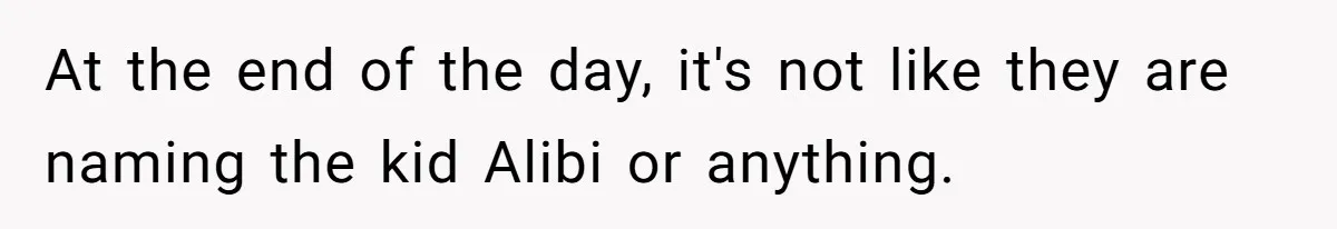 At the end of the day, it's not like they are naming the kid Alibi or anything.