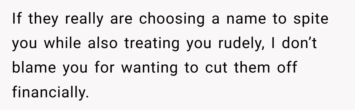 If they really are choosing a name to spite you while also treating you rudely, I don’t blame you for wanting to cut them off financially.