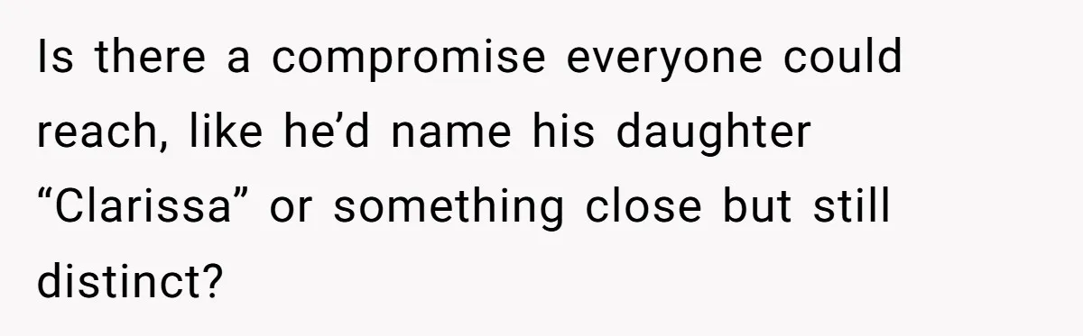 Is there a compromise everyone could reach, like he’d name his daughter “Clarissa” or something close but still distinct?