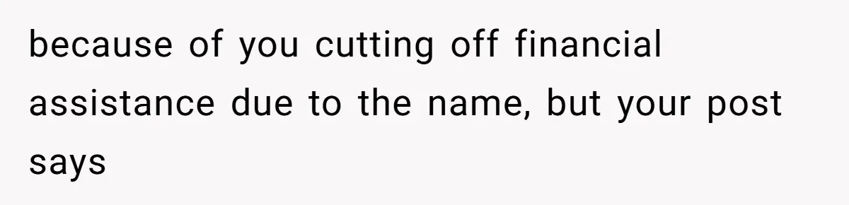 because of you cutting off financial assistance due to the name, but your post says