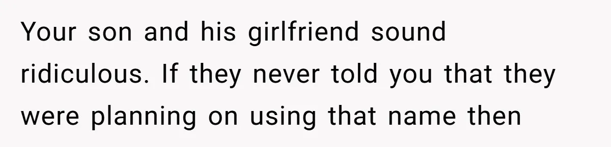 Your son and his girlfriend sound ridiculous. If they never told you that they were planning on using that name then