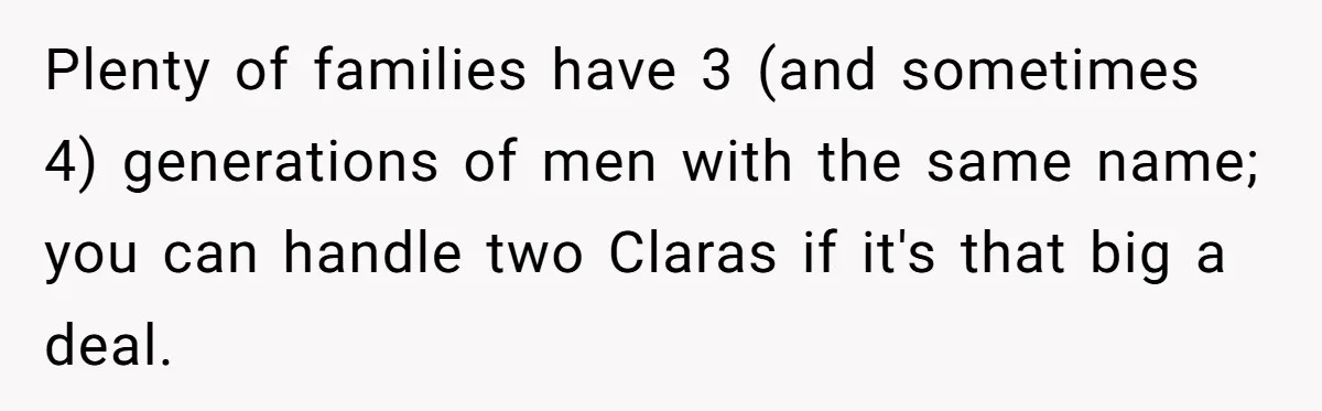 Plenty of families have 3 (and sometimes 4) generations of men with the same name; you can handle two Claras if it's that big a deal.