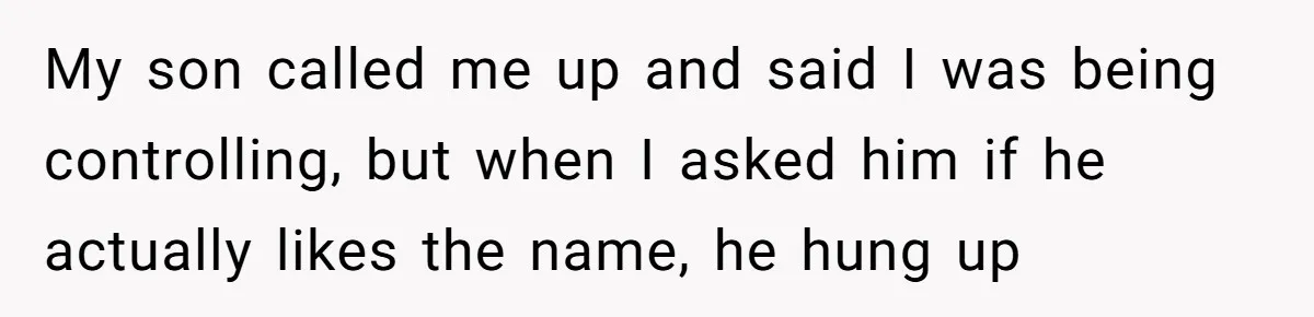 My son called me up and said I was being controlling, but when I asked him if he actually likes the name, he hung up