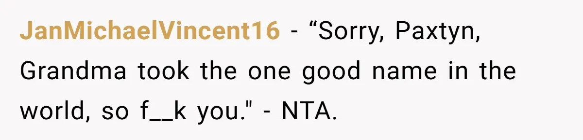 JanMichaelVincent16 − “Sorry, Paxtyn, Grandma took the one good name in the world, so f__k you." - NTA.