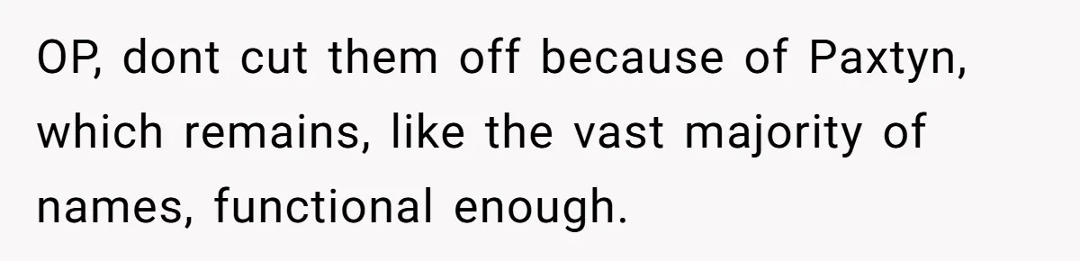 OP, dont cut them off because of Paxtyn, which remains, like the vast majority of names, functional enough.