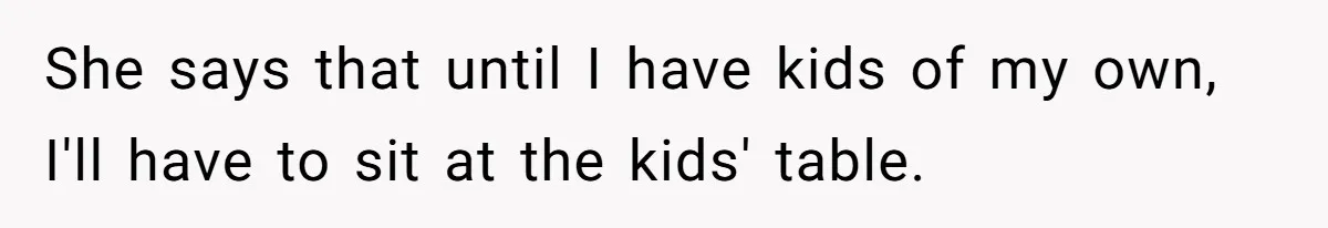 Man Refuses To Play Along After Family Says Kids Don’t Deserve An Adult Seat She says that until I have kids of my own, I'll have to sit at the kids' table.