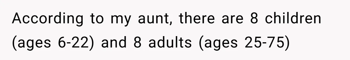 Man Refuses To Play Along After Family Says Kids Don’t Deserve An Adult Seat According to my aunt, there are 8 children (ages 6-22) and 8 adults (ages 25-75)