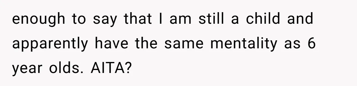 Man Refuses To Play Along After Family Says Kids Don’t Deserve An Adult Seat enough to say that I am still a child and apparently have the same mentality as 6 year olds. AITA?