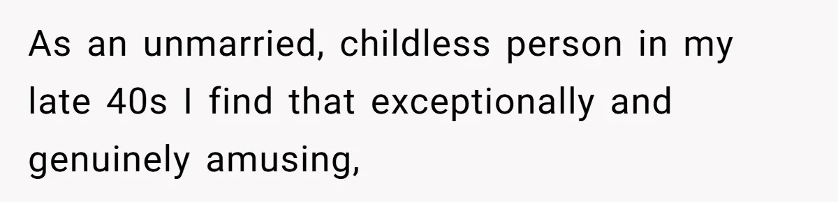 Man Refuses To Play Along After Family Says Kids Don’t Deserve An Adult Seat As an unmarried, childless person in my late 40s I find that exceptionally and genuinely amusing,