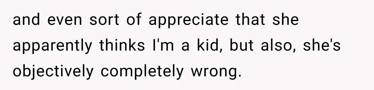 Man Refuses To Play Along After Family Says Kids Don’t Deserve An Adult Seat and even sort of appreciate that she apparently thinks I'm a kid, but also, she's objectively completely wrong.