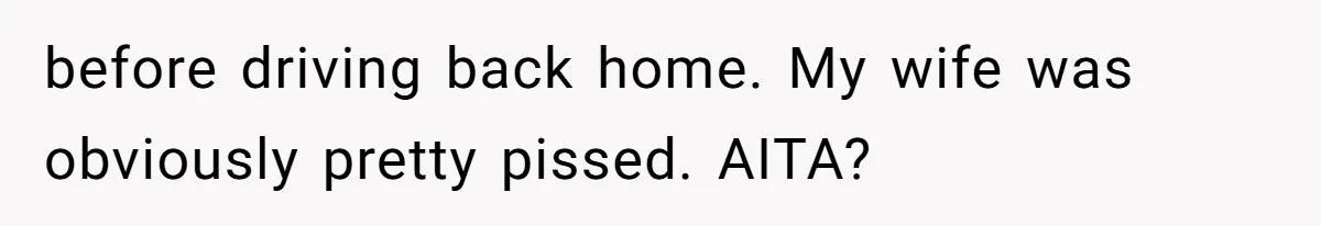 before driving back home. My wife was obviously pretty pissed. AITA?