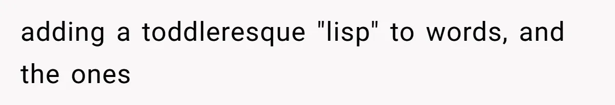 Woman Walks Out Of Grocery Store After Husband Starts Acting Like A Screaming Toddler In Public adding a toddleresque "lisp" to words, and the ones