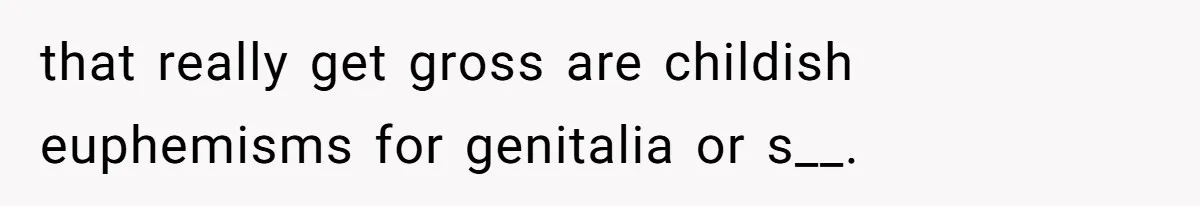 Woman Walks Out Of Grocery Store After Husband Starts Acting Like A Screaming Toddler In Public that really get gross are childish euphemisms for genitalia or s__.