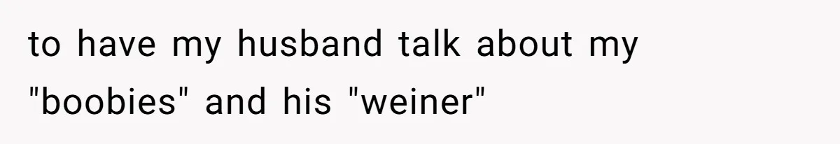 Woman Walks Out Of Grocery Store After Husband Starts Acting Like A Screaming Toddler In Public to have my husband talk about my "boobies" and his "weiner"